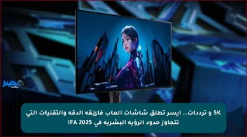 5K و ترددات.. آيسر تطلق شاشات ألعاب فائقة الدقة والتقنيات التي تتجاوز حدود الرؤية البشرية في IFA 2025